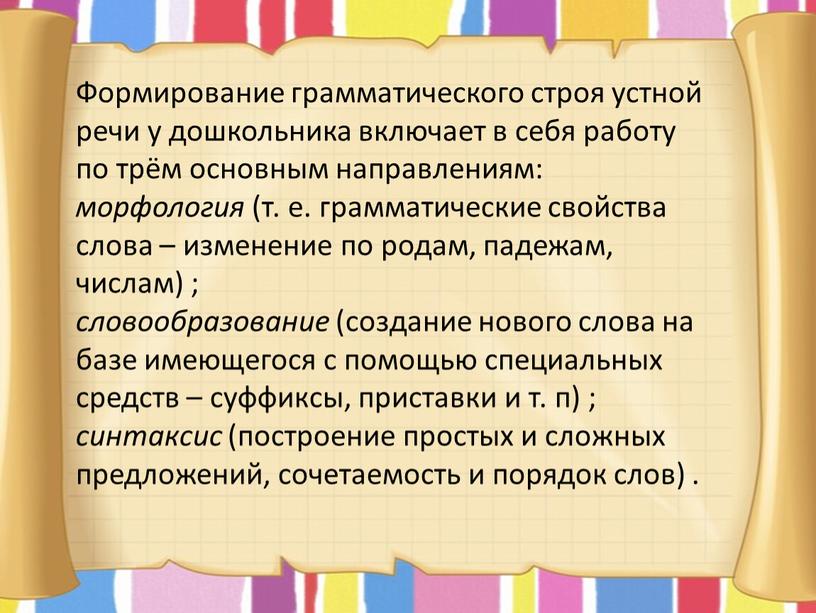 Формирование грамматического строя устной речи у дошкольника включает в себя работу по трём основным направлениям: морфология (т