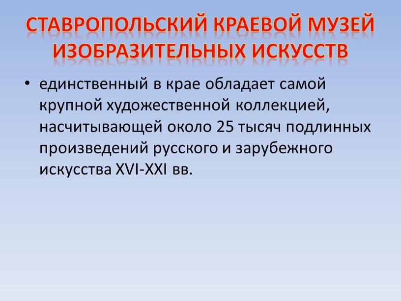 Ставропольский краевой музей изобразительных искусств единственный в крае обладает самой крупной художественной коллекцией, насчитывающей около 25 тысяч подлинных произведений русского и зарубежного искусства