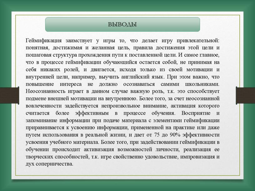 ВЫВОДЫ Геймификация заимствует у игры то, что делает игру привлекательной: понятная, достижимая и желанная цель, правила достижения этой цели и пошаговая структура прохождения пути к…