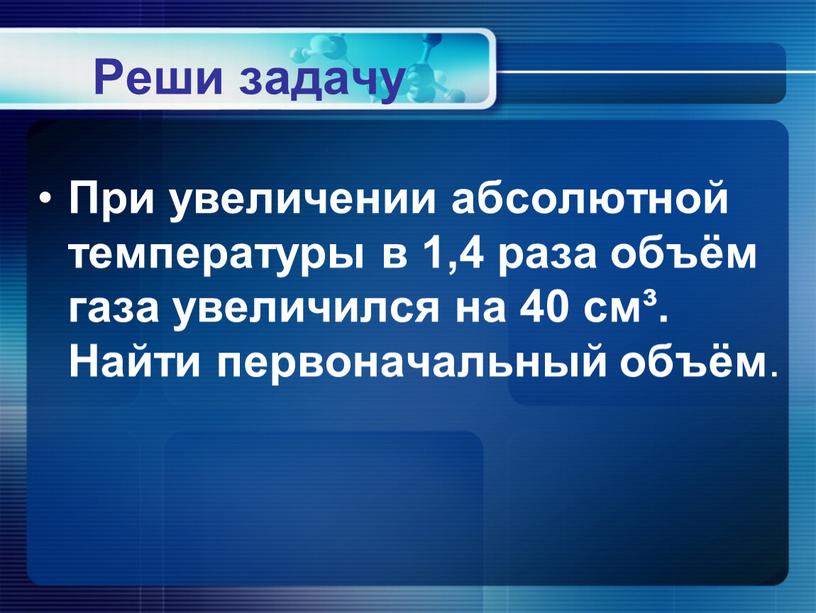 Реши задачу При увеличении абсолютной температуры в 1,4 раза объём газа увеличился на 40 см³