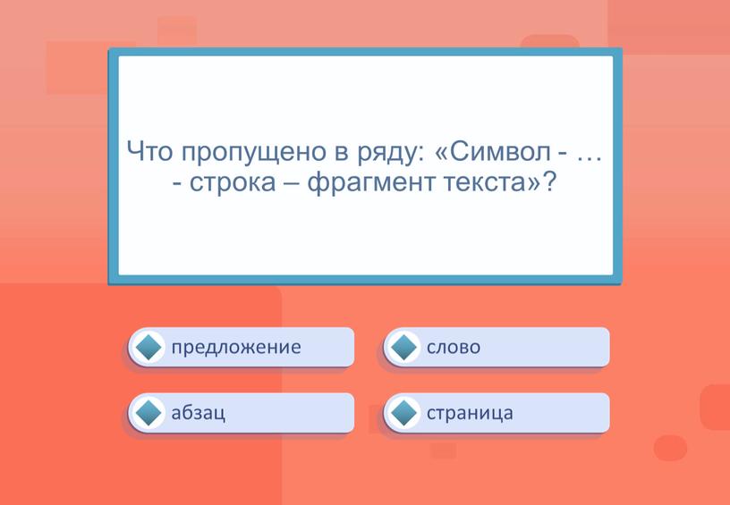 Что пропущено в ряду: «Символ - … - строка – фрагмент текста»? слово предложение страница абзац