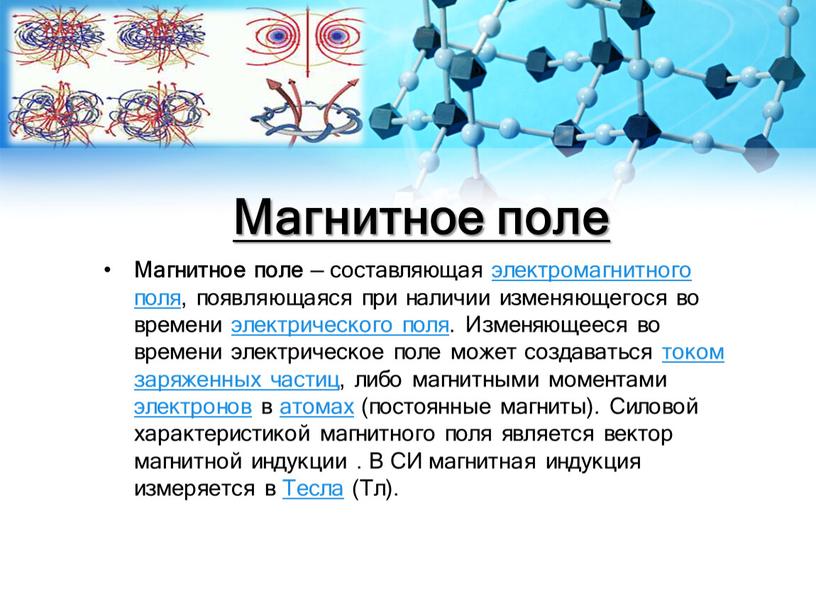 Магнитное поле Магнитное поле — составляющая электромагнитного поля, появляющаяся при наличии изменяющегося во времени электрического поля