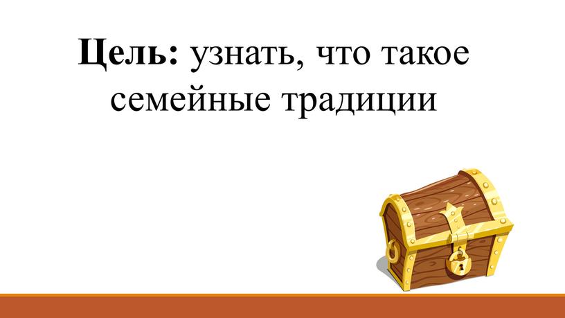 Цель: узнать, что такое семейные традиции