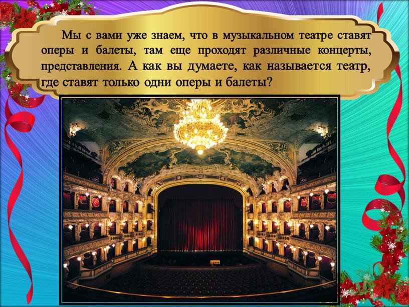 Мы с вами уже знаем, что в музыкальном театре ставят оперы и балеты, там еще проходят различные концерты, представления