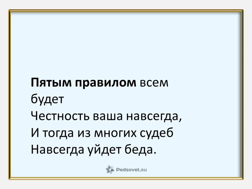 Пятым правилом всем будет Честность ваша навсегда,