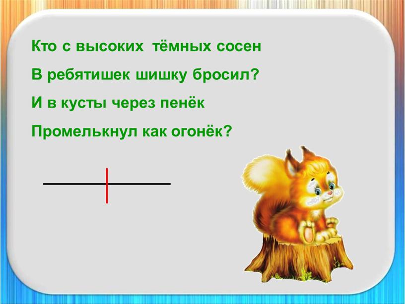 Кто с высоких тёмных сосен В ребятишек шишку бросил?