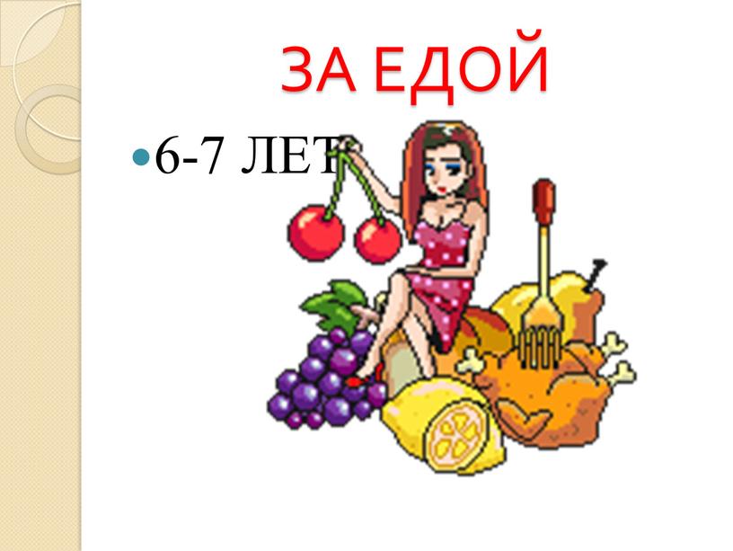 ЗА ЕДОЙ 6-7 ЛЕТ