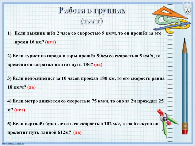 Если лыжник шёл 2 часа со скоростью 9 км/ч, то он прошёл за это время 16 км? (нет) 2)