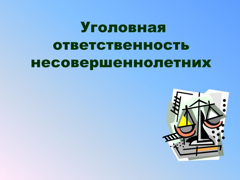 Уголовная ответственность несовершеннолетних