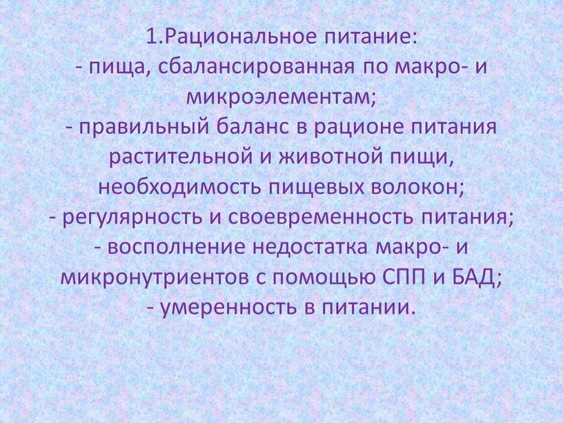 Рациональное питание: - пища, сбалансированная по макро- и микроэлементам; - правильный баланс в рационе питания растительной и животной пищи, необходимость пищевых волокон; - регулярность и…