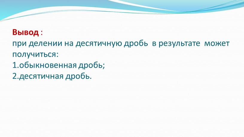 Вывод : при делении на десятичную дробь в результате может получиться: 1