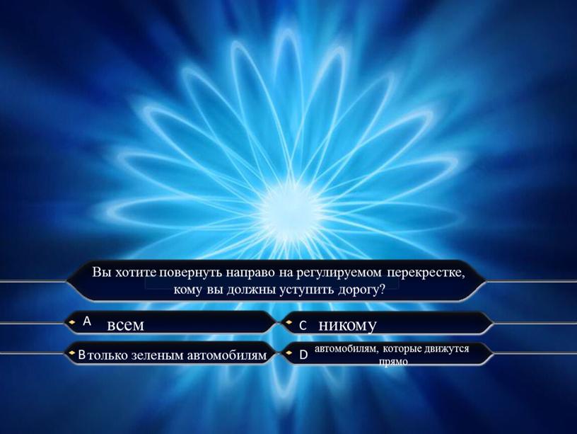 А C B D Вы хотите повернуть направо на регулируемом перекрестке, кому вы должны уступить дорогу? всем только зеленым автомобилям никому автомобилям, которые движутся прямо