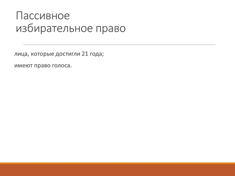 Пассивное избирательное право лица, которые достигли 21 года; имеют право голоса