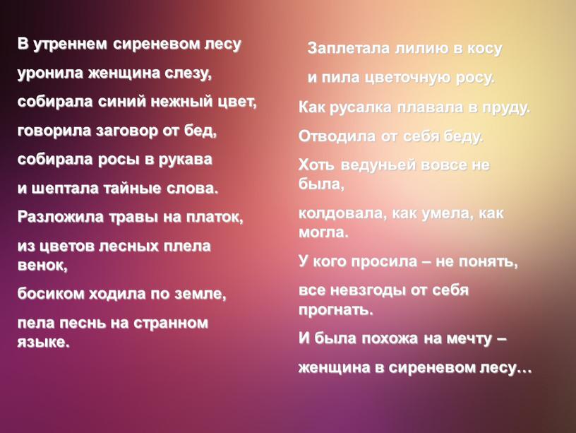 В утреннем сиреневом лесу уронила женщина слезу, собирала синий нежный цвет, говорила заговор от бед, собирала росы в рукава и шептала тайные слова