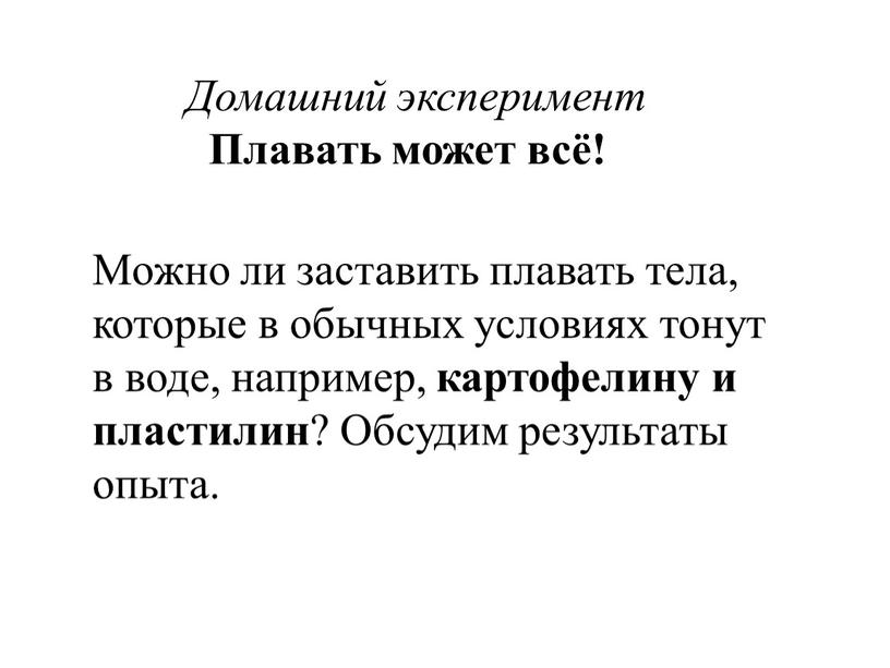 Можно ли заставить плавать тела, которые в обычных условиях тонут в воде, например, картофелину и пластилин ?