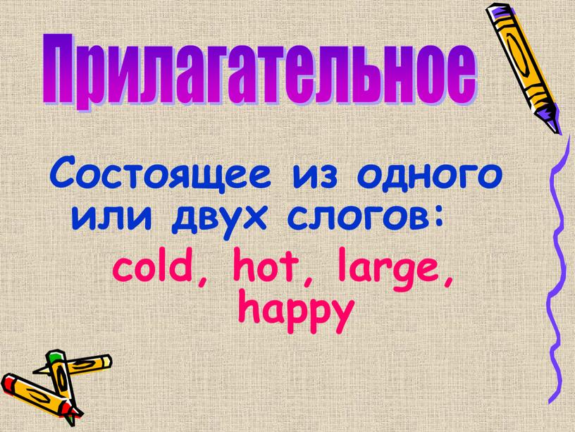 Состоящее из одного или двух слогов: cold, hot, large, happy