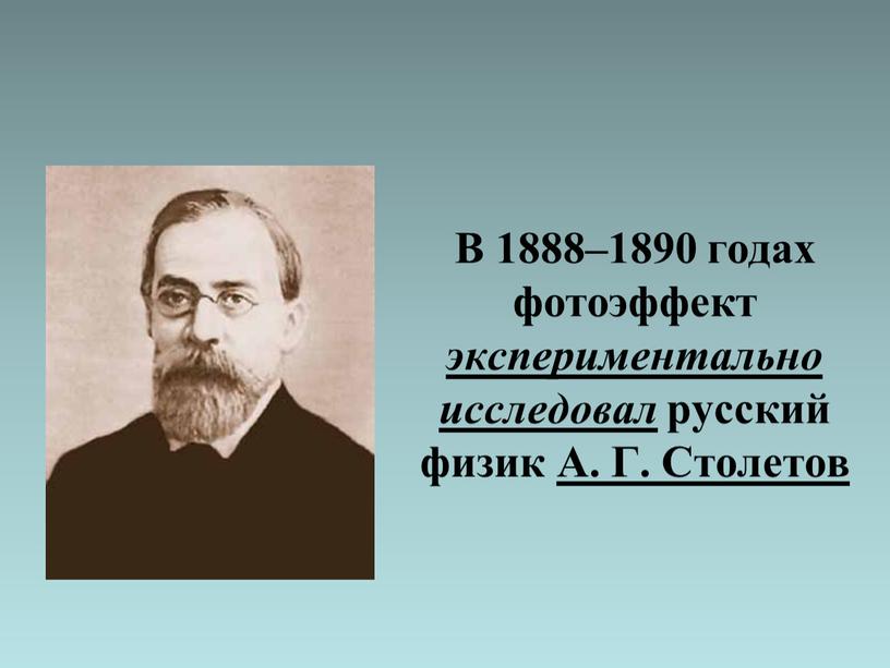 В 1888–1890 годах фотоэффект экспериментально исследовал русский физик