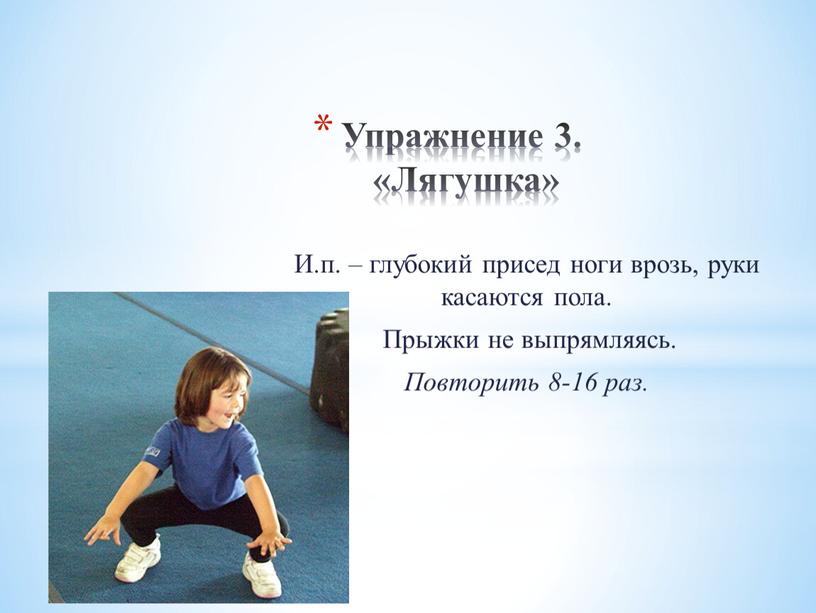 Упражнение 3. «Лягушка» И.п. – глубокий присед ноги врозь, руки касаются пола