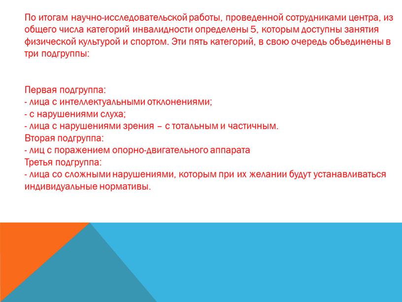 По итогам научно-исследовательской работы, проведенной сотрудниками центра, из общего числа категорий инвалидности определены 5, которым доступны занятия физической культурой и спортом