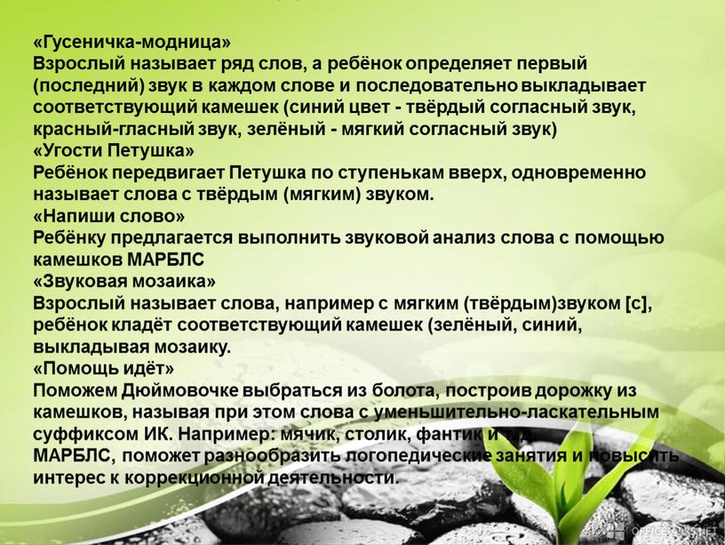 Гусеничка-модница» Взрослый называет ряд слов, а ребёнок определяет первый (последний) звук в каждом слове и последовательно выкладывает соответствующий камешек (синий цвет - твёрдый согласный звук,…