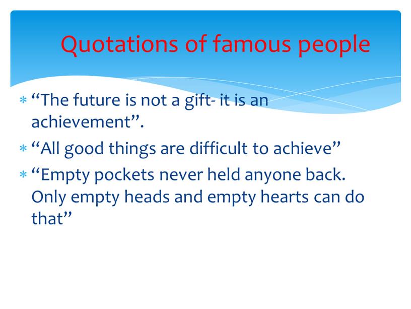 The future is not a gift- it is an achievement”