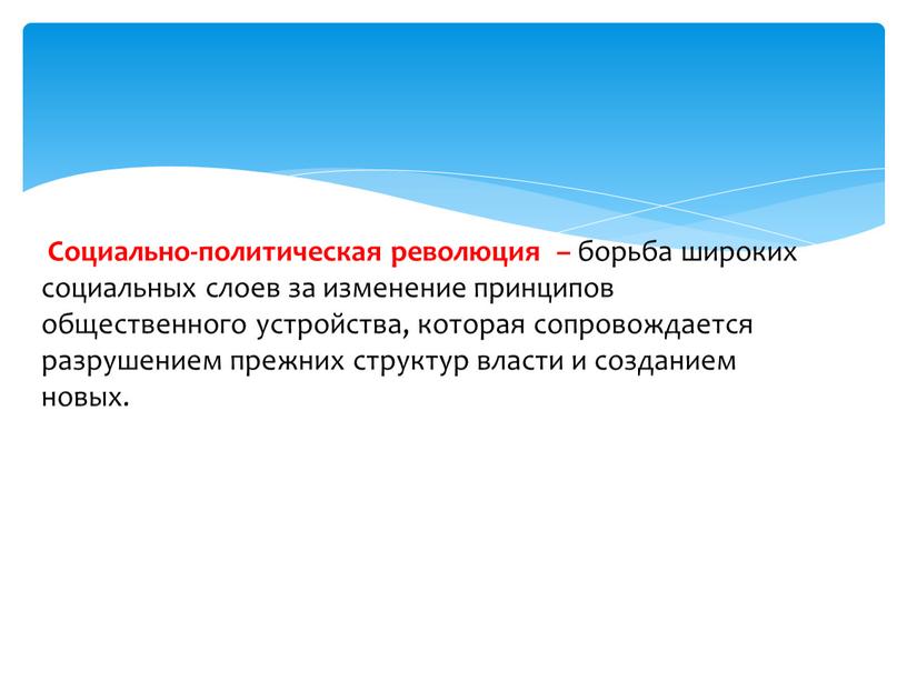 Социально-политическая революция – борьба широких социальных слоев за изменение принципов общественного устройства, которая сопровождается разрушением прежних структур власти и созданием новых