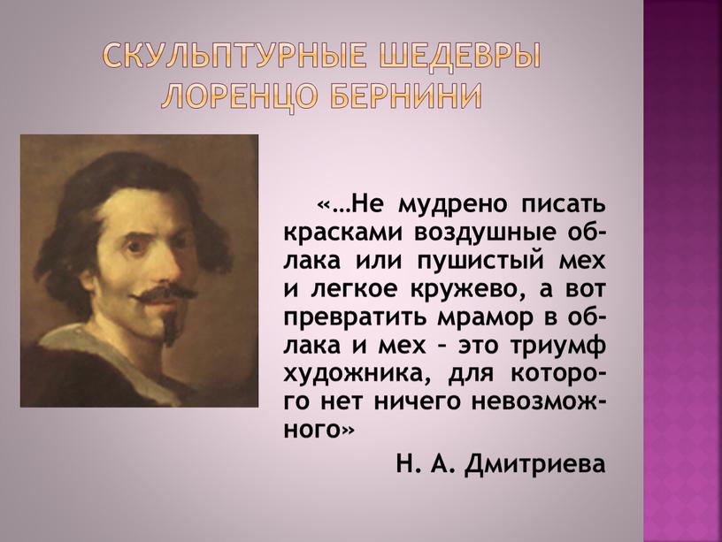 Скульптурные шедевры Лоренцо Бернини «…Не мудрено писать красками воздушные об-лака или пушистый мех и легкое кружево, а вот превратить мрамор в об-лака и мех –…