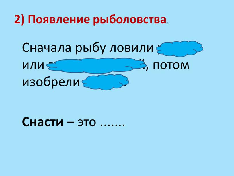 Появление рыболовства . Сначала рыбу ловили руками или глушили палкой, потом изобрели снасти