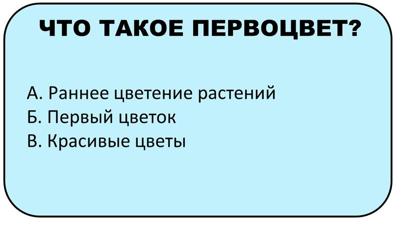 ЧТО ТАКОЕ ПЕРВОЦВЕТ? А. Раннее цветение растений