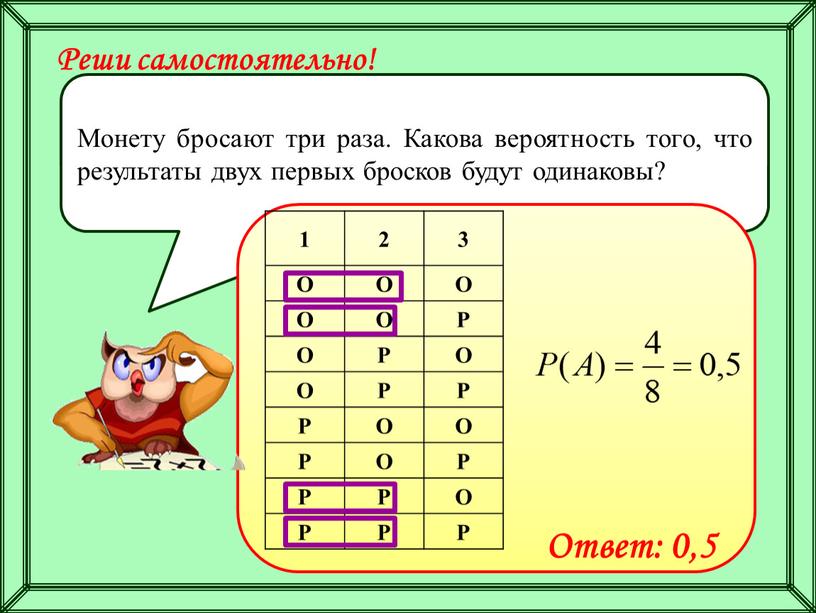 Монету бросают три раза. Какова вероятность того, что результаты двух первых бросков будут одинаковы? 1 2 3