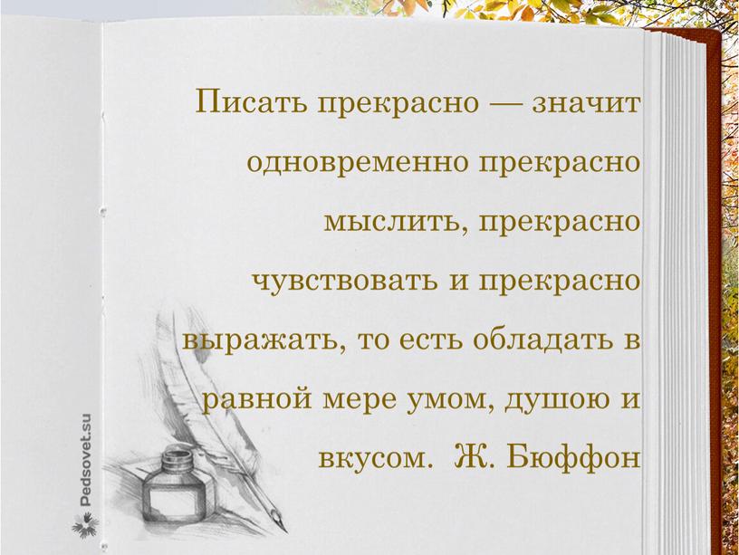 Писать прекрасно — значит одновременно прекрасно мыслить, прекрасно чувствовать и прекрасно выражать, то есть обладать в равной мере умом, душою и вкусом