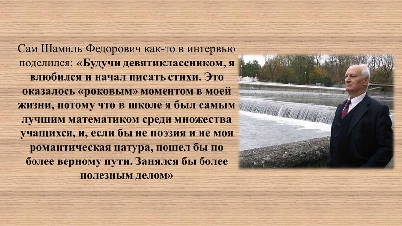 Сам Шамиль Федорович как-то в интервью поделился: «Будучи девятиклассником, я влюбился и начал писать стихи