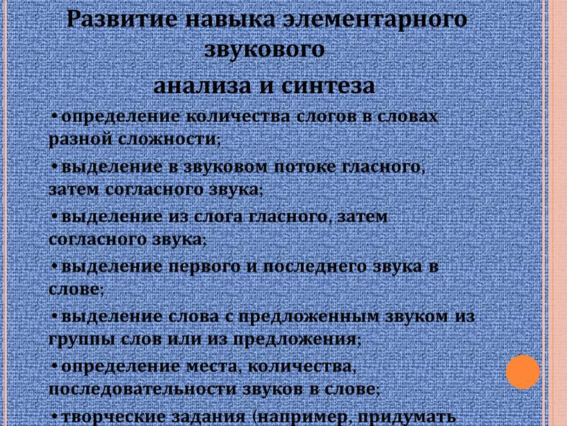 Развитие навыка элементарного звукового анализа и синтеза определение количества слогов в словах разной сложности; выделение в звуковом потоке гласного, затем согласного звука; выделение из слога…