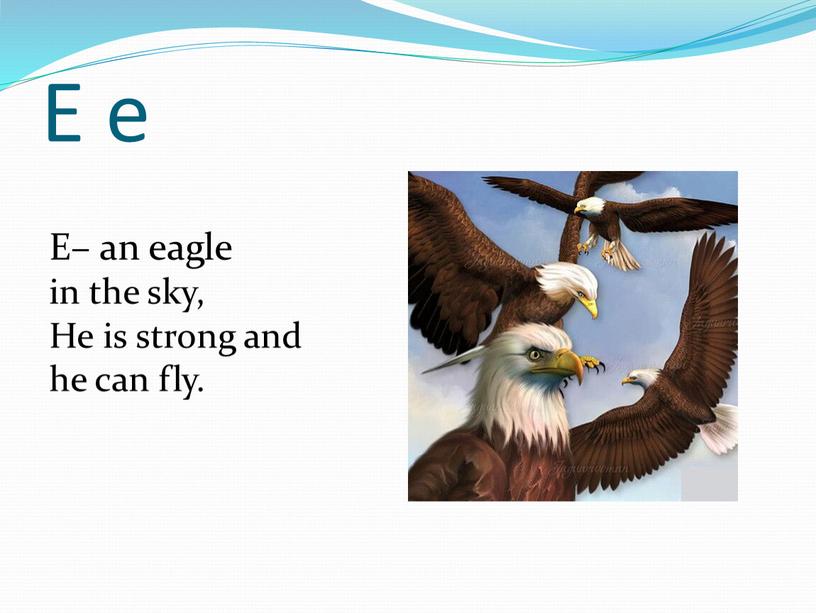 E e E– an eagle in the sky, He is strong and he can fly