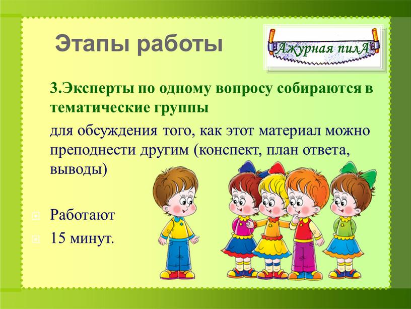 Эксперты по одному вопросу собираются в тематические группы для обсуждения того, как этот материал можно преподнести другим (конспект, план ответа, выводы)