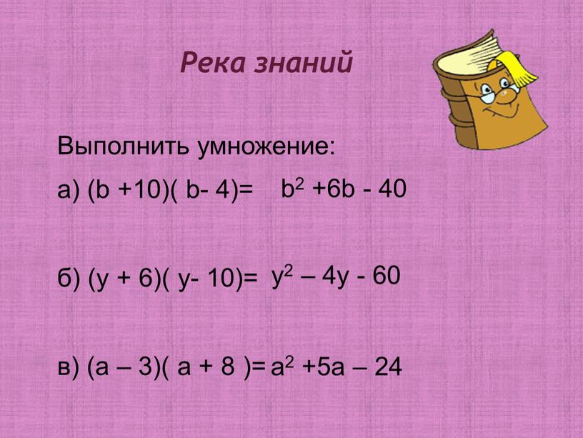 Река знаний Выполнить умножение: а) (b +10)( b- 4)= б) (y + 6)( y- 10)= в) (а – 3)( а + 8 )= b2 +6b…