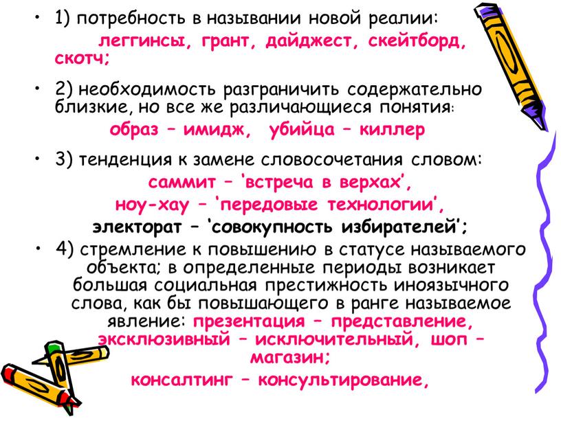 1) потребность в назывании новой реалии: леггинсы, грант, дайджест, скейтборд, скотч; 2) необходимость разграничить содержательно близкие, но все же различающиеся понятия: образ – имидж, убийца…