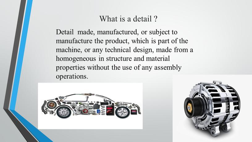 What is a detail ? Detail made, manufactured, or subject to manufacture the product, which is part of the machine, or any technical design, made…