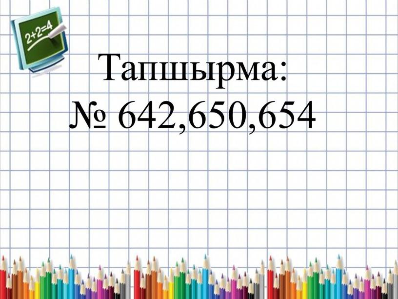 Тапшырма: № 642,650,654