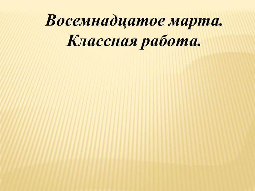 Восемнадцатое марта. Классная работа