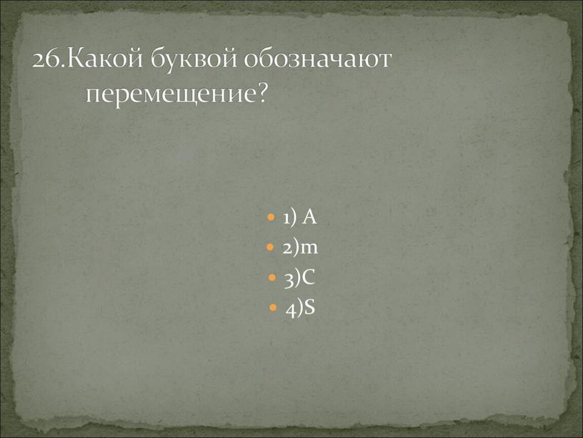 A 2)m 3)C 4)S 26.Какой буквой обозначают перемещение?