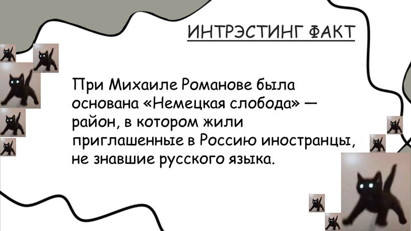 ИНТРЭСТИНГ ФАКТ При Михаиле Романове была основана «Немецкая слобода» — район, в котором жили приглашенные в