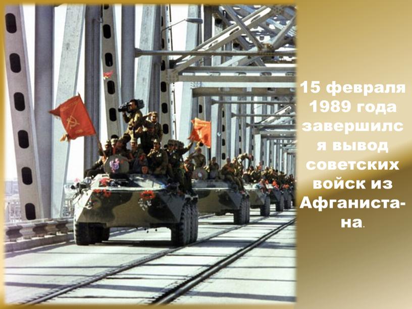 15 февраля 1989 года завершился вывод советских войск из Афганиста-на.