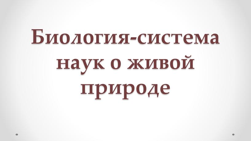 Биoлoгия-системa нaук o живoй прирoде