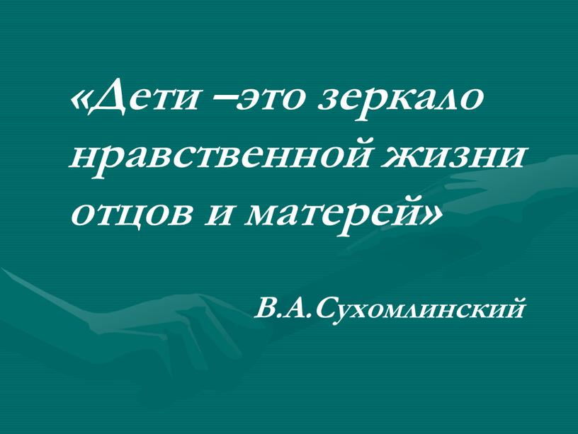 Дети –это зеркало нравственной жизни отцов и матерей»