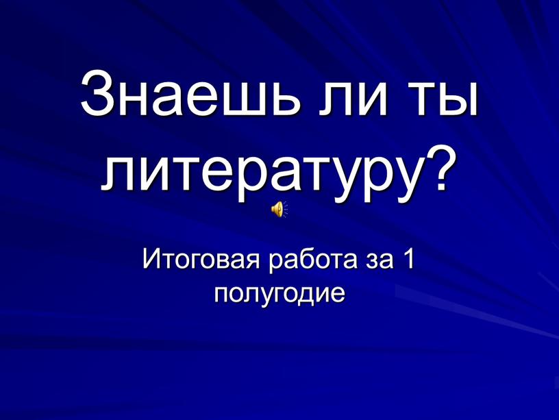 Знаешь ли ты литературу? Итоговая работа за 1 полугодие