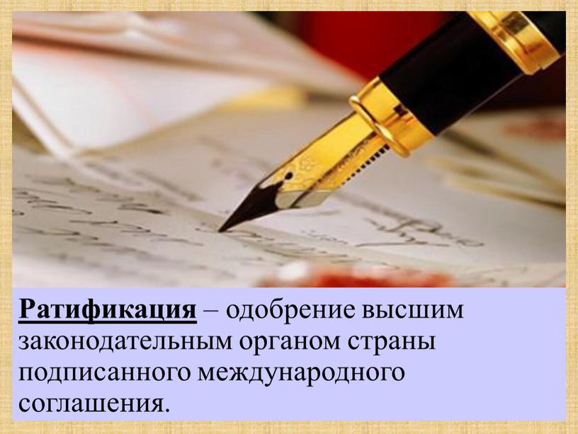 Ратификация – одобрение высшим законодательным органом страны подписанного международного соглашения