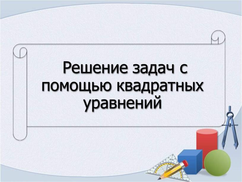 Открытый урок по  алгебре в 8Б классе на тему «Решение задач с помощью квадратных уравнений».