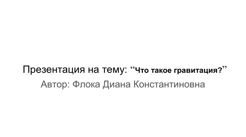 Презентация на тему: “ Что такое гравитация? ”