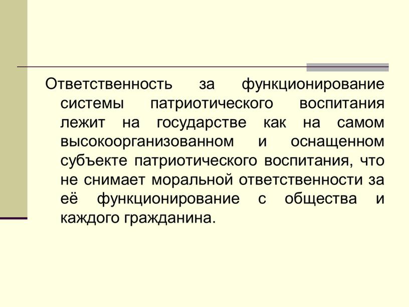 Ответственность за функционирование системы патриотического воспитания лежит на государстве как на самом высокоорганизованном и оснащенном субъекте патриотического воспитания, что не снимает моральной ответственности за её…